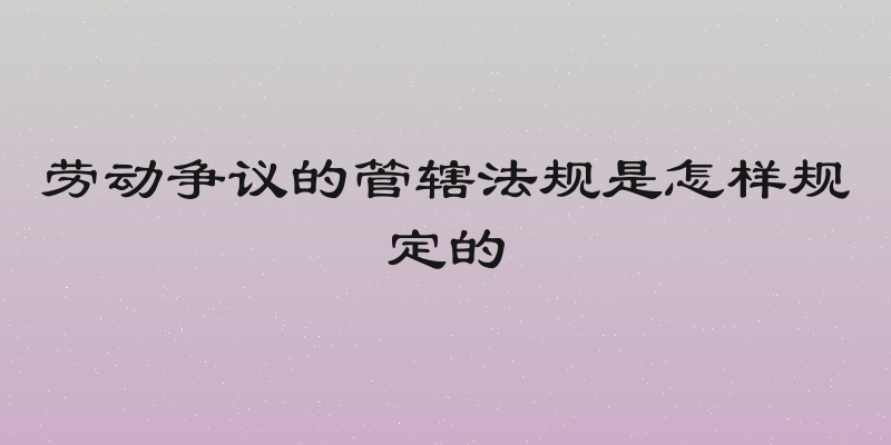 劳动争议的管辖法规是怎样规定的