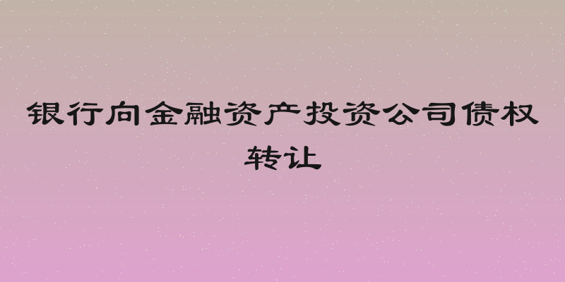 银行向金融资产投资公司债权转让