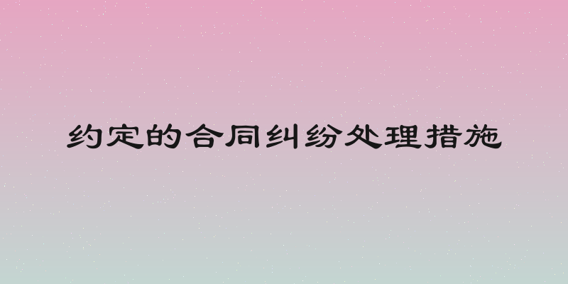 约定的合同纠纷处理措施