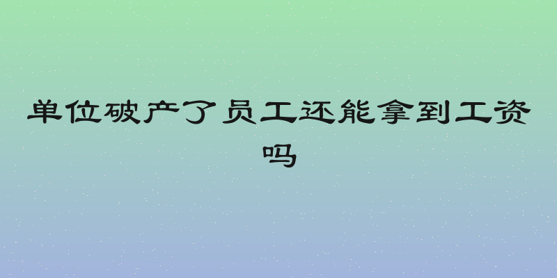 单位破产了员工还能拿到工资吗