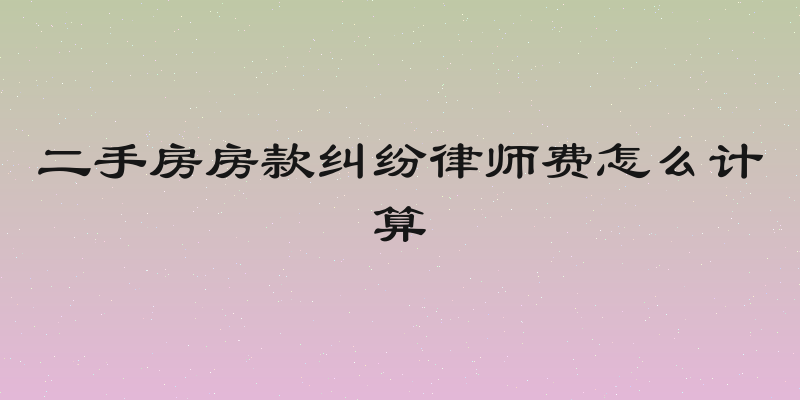 二手房房款纠纷律师费怎么计算