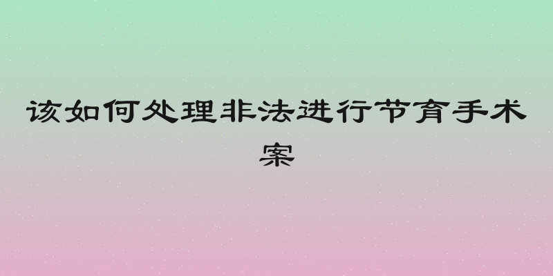 该如何处理非法进行节育手术案