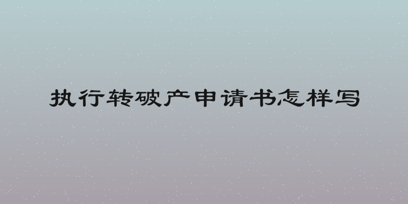 执行转破产申请书怎样写