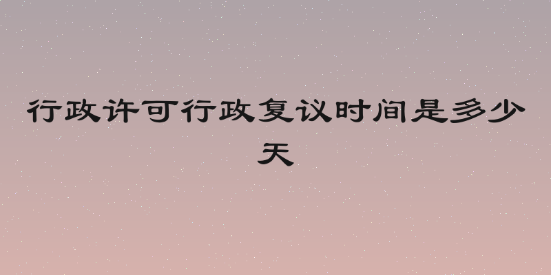 行政许可行政复议时间是多少天