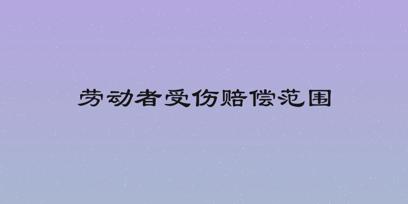 劳动者受伤赔偿范围