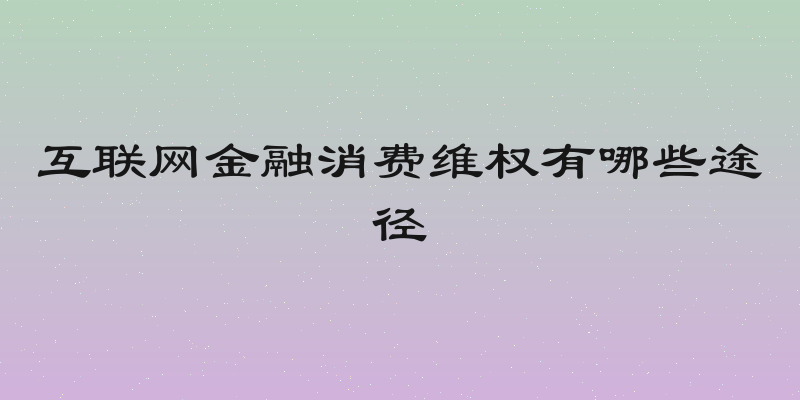 互联网金融消费维权有哪些途径