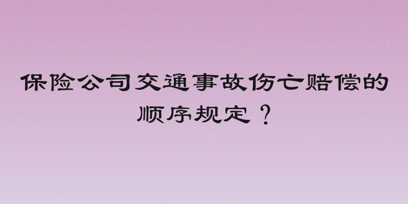 保险公司交通事故伤亡赔偿的顺序规定？