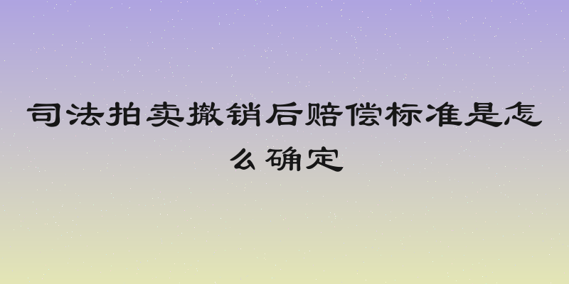 司法拍卖撤销后赔偿标准是怎么确定