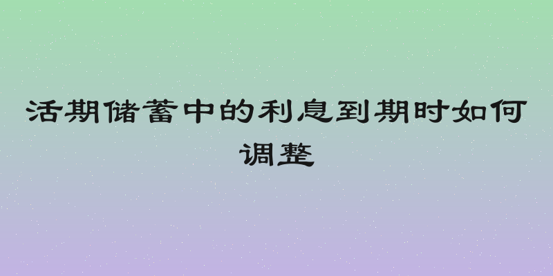 活期储蓄中的利息到期时如何调整