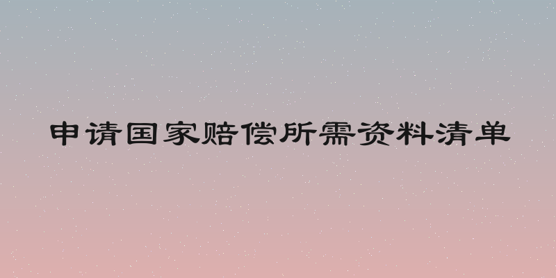 申请国家赔偿所需资料清单