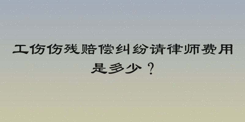 工伤伤残赔偿纠纷请律师费用是多少？