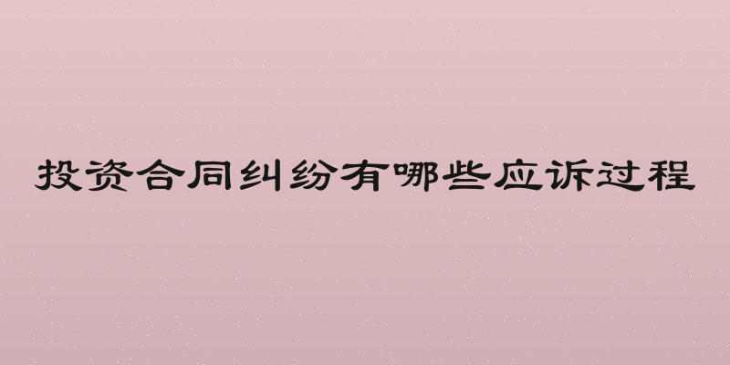 投资合同纠纷有哪些应诉过程