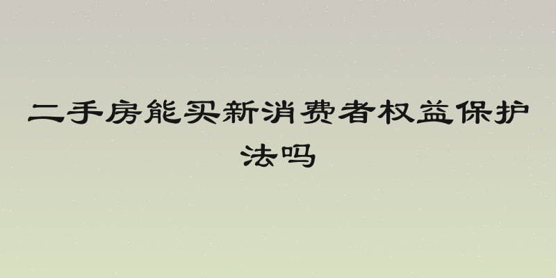 二手房能买新消费者权益保护法吗