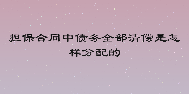 担保合同中债务全部清偿是怎样分配的