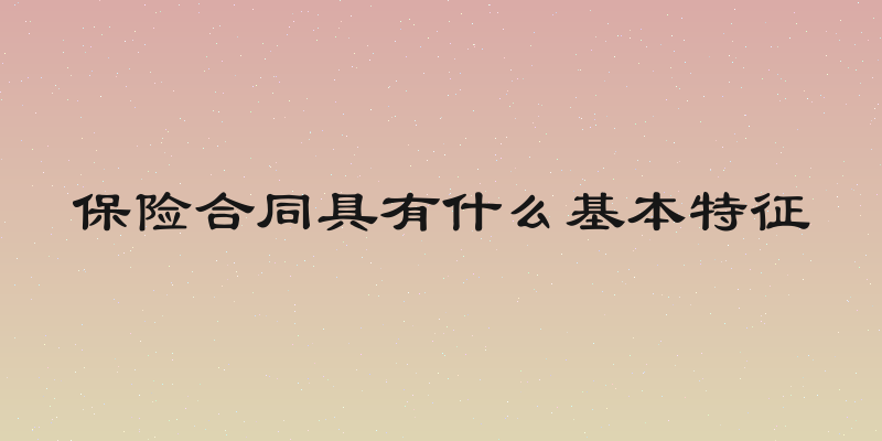 保险合同具有什么基本特征