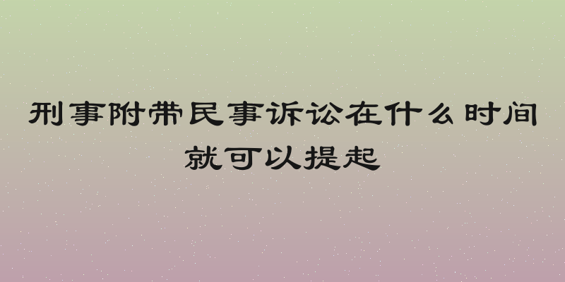 刑事附带民事诉讼在什么时间就可以提起