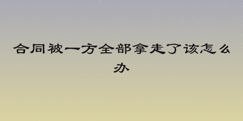 合同被一方全部拿走了该怎么办