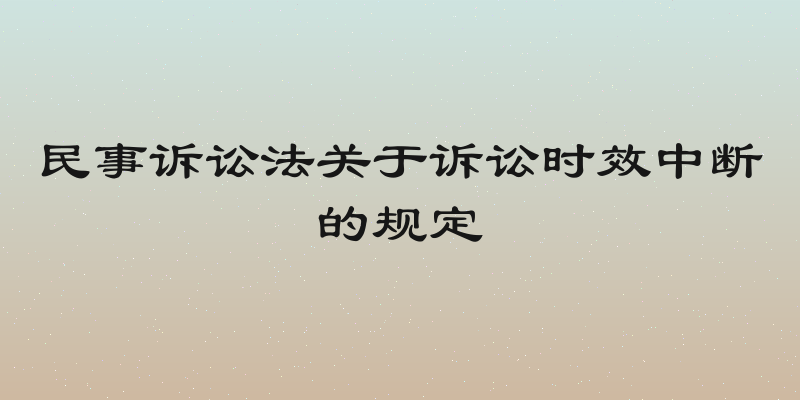 民事诉讼法关于诉讼时效中断的规定