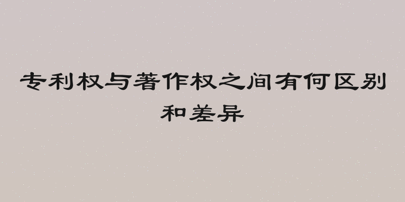 专利权与著作权之间有何区别和差异