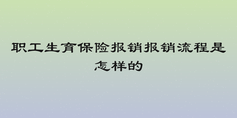 职工生育保险报销报销流程是怎样的
