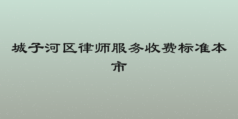 城子河区律师服务收费标准本市