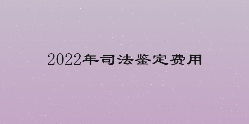 2022年司法鉴定费用