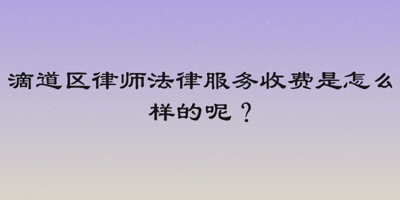 滴道区律师法律服务收费是怎么样的呢？