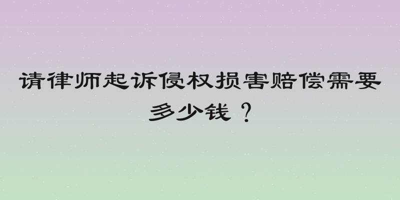 请律师起诉侵权损害赔偿需要多少钱？