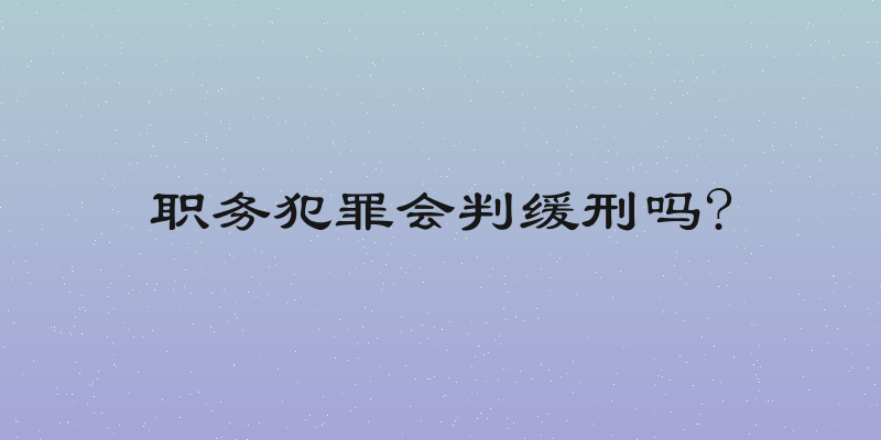 职务犯罪会判缓刑吗?
