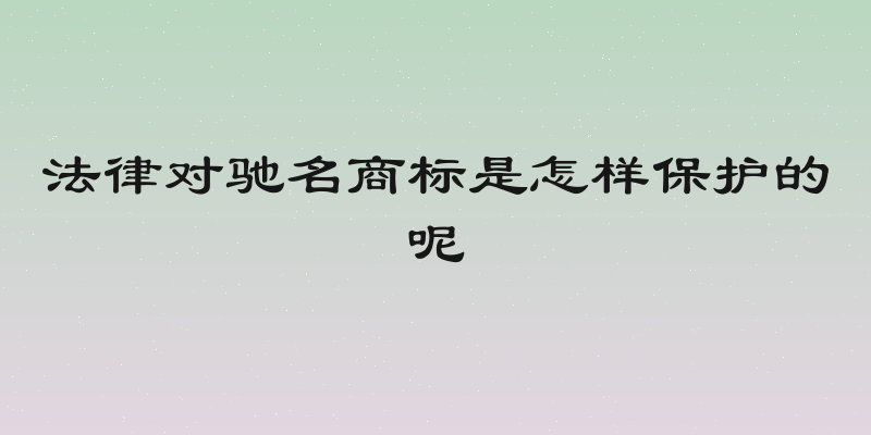 法律对驰名商标是怎样保护的呢
