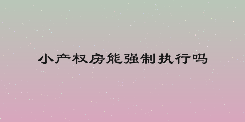 小产权房能强制执行吗