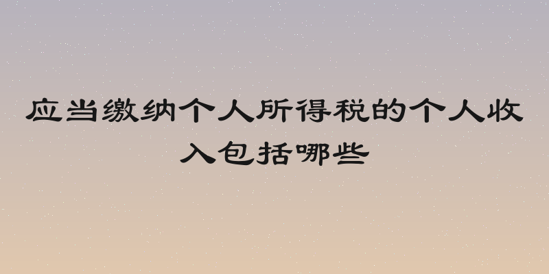 应当缴纳个人所得税的个人收入包括哪些