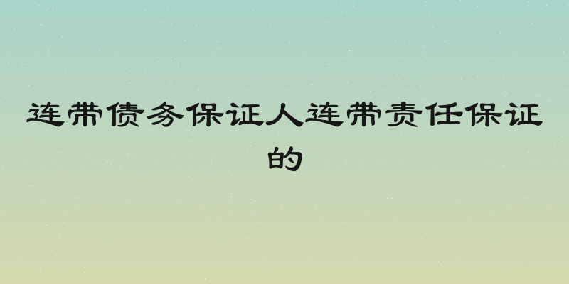 连带债务保证人连带责任保证的