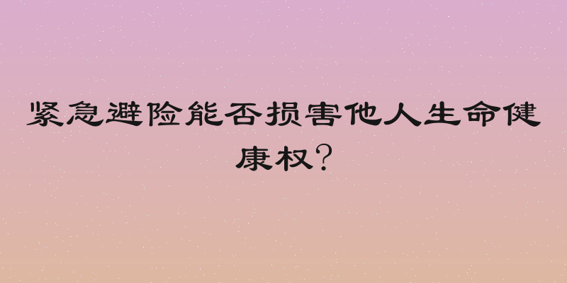 紧急避险能否损害他人生命健康权?