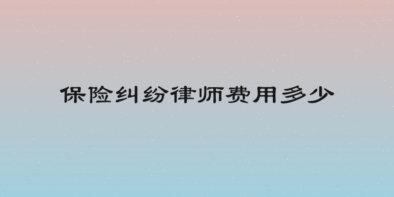 保险纠纷律师费用多少