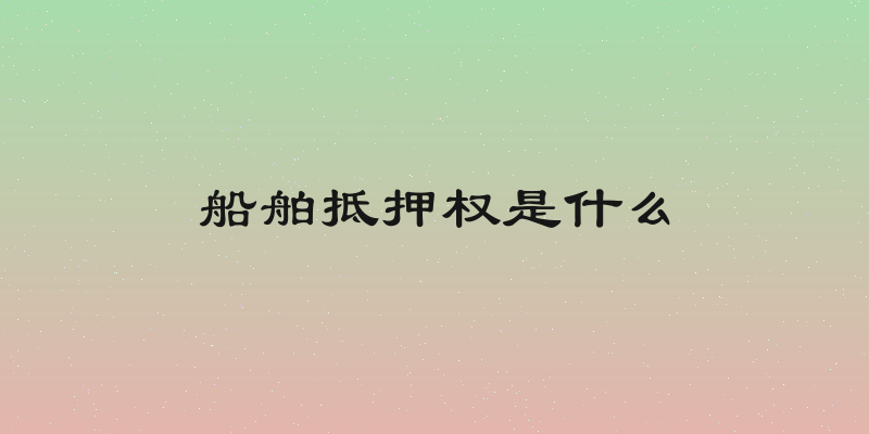 船舶抵押权是什么