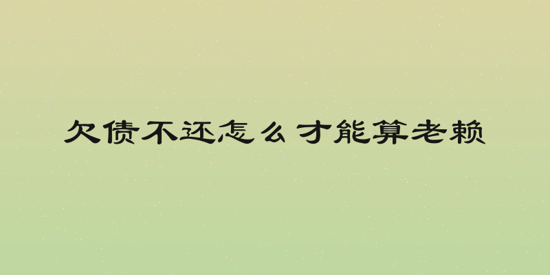 欠债不还怎么才能算老赖