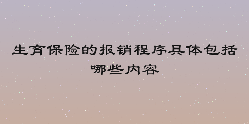 生育保险的报销程序具体包括哪些内容