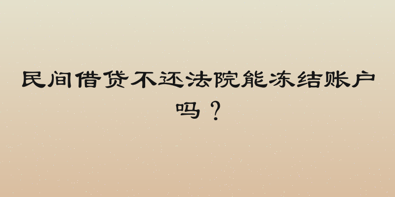 民间借贷不还法院能冻结账户吗？
