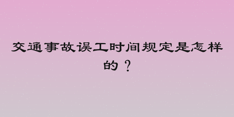 交通事故误工时间规定是怎样的？