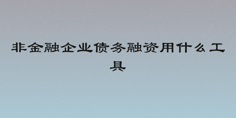 非金融企业债务融资用什么工具