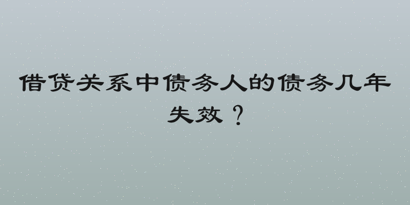 借贷关系中债务人的债务几年失效？