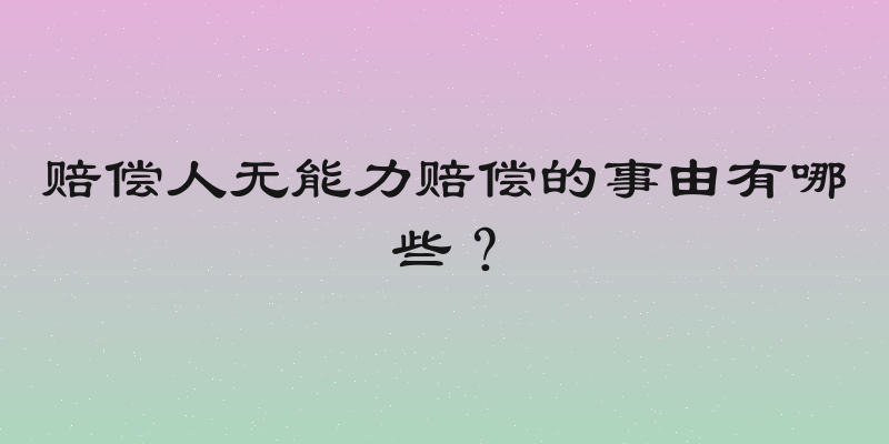 赔偿人无能力赔偿的事由有哪些？