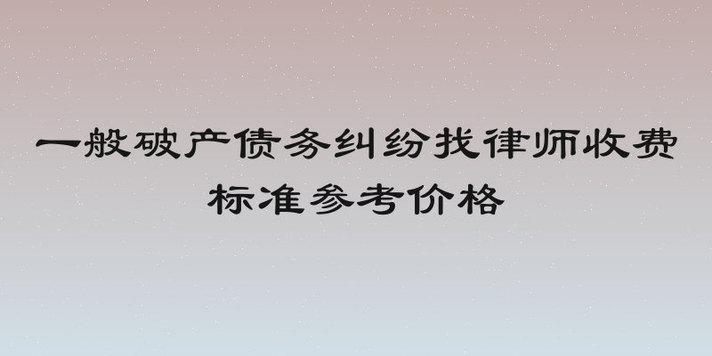 一般破产债务纠纷找律师收费标准参考价格