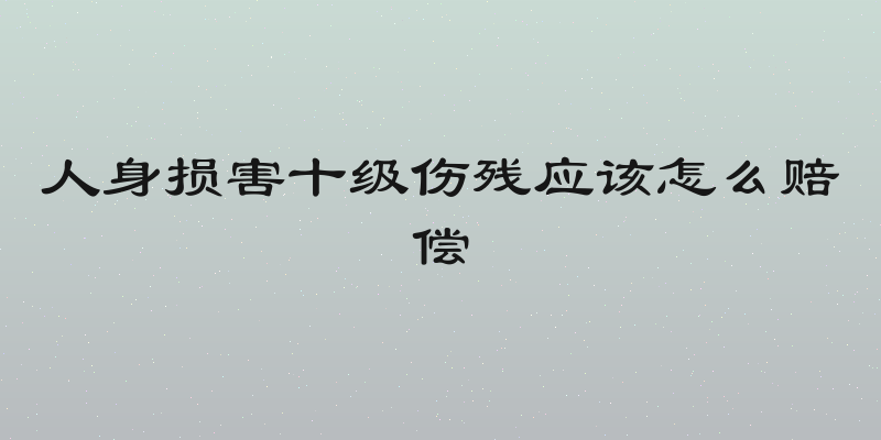 人身损害十级伤残应该怎么赔偿