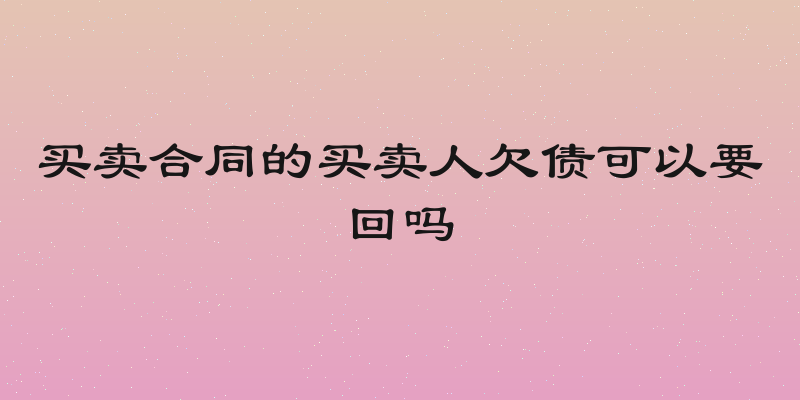 买卖合同的买卖人欠债可以要回吗