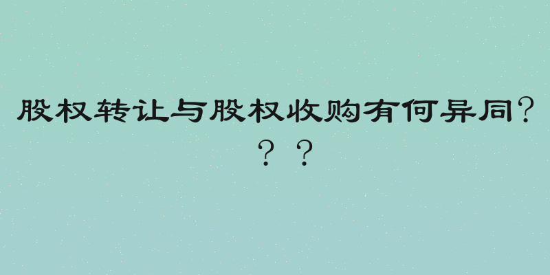 股权转让与股权收购有何异同? ? ?