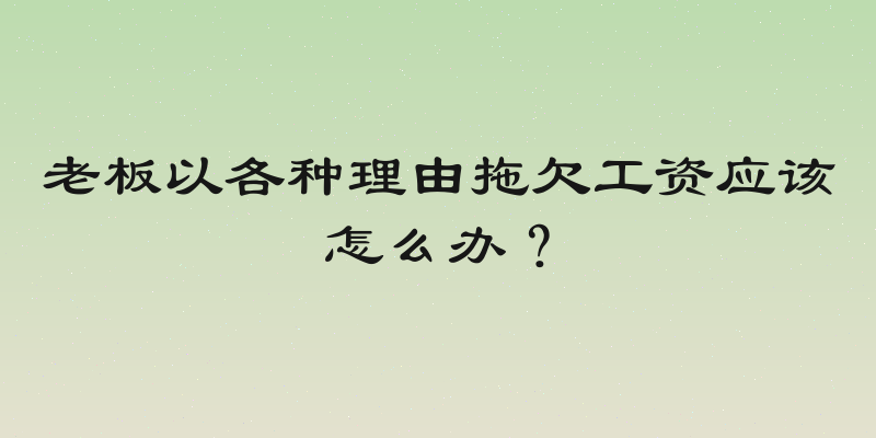 老板以各种理由拖欠工资应该怎么办？