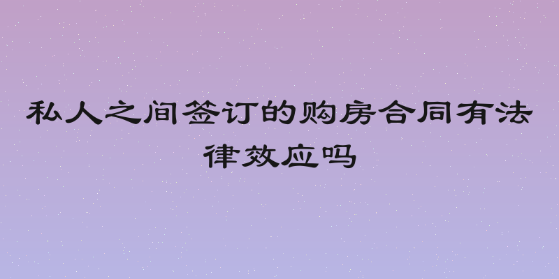 私人之间签订的购房合同有法律效应吗