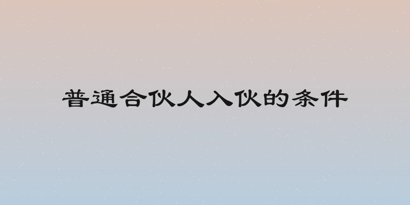 普通合伙人入伙的条件